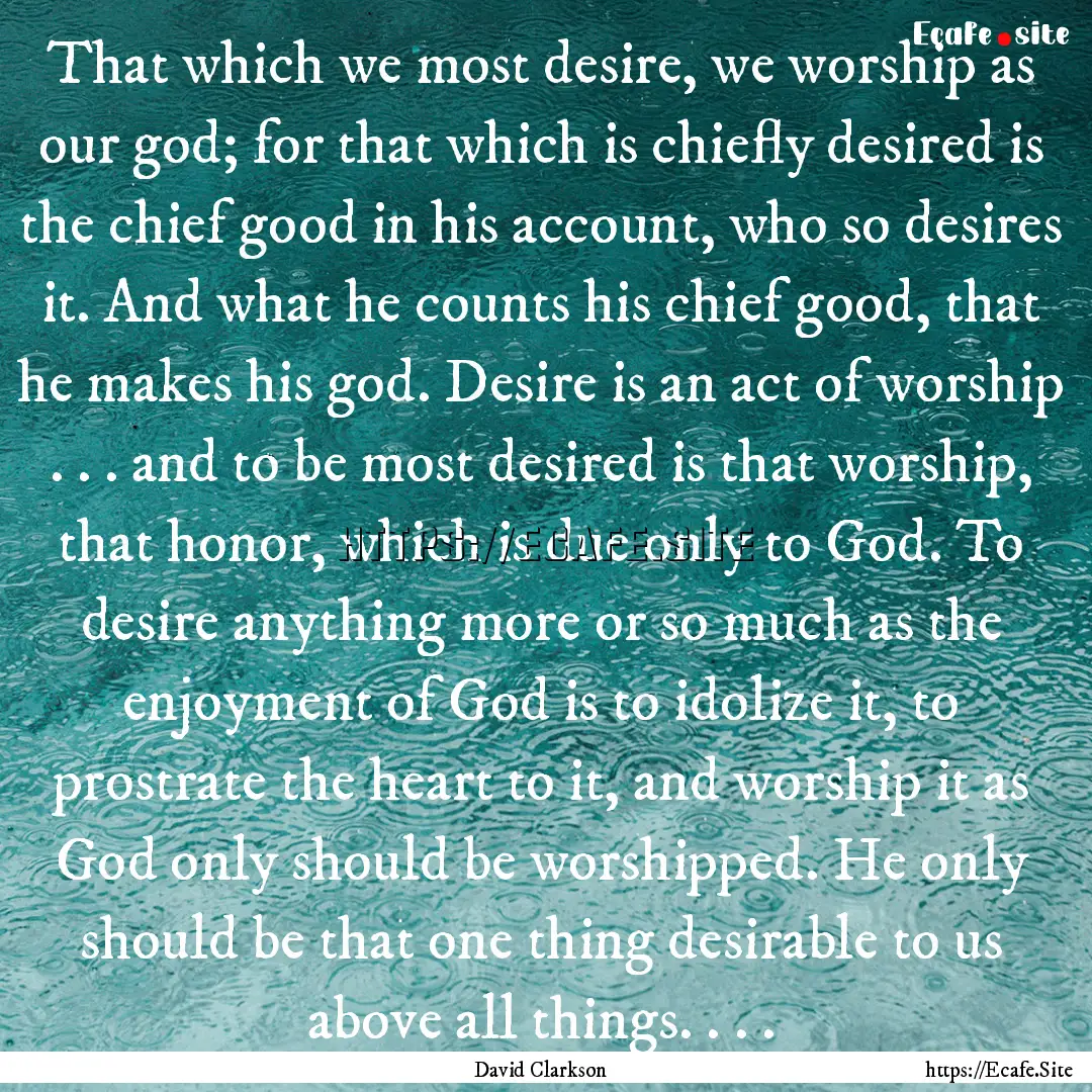 That which we most desire, we worship as.... : Quote by David Clarkson