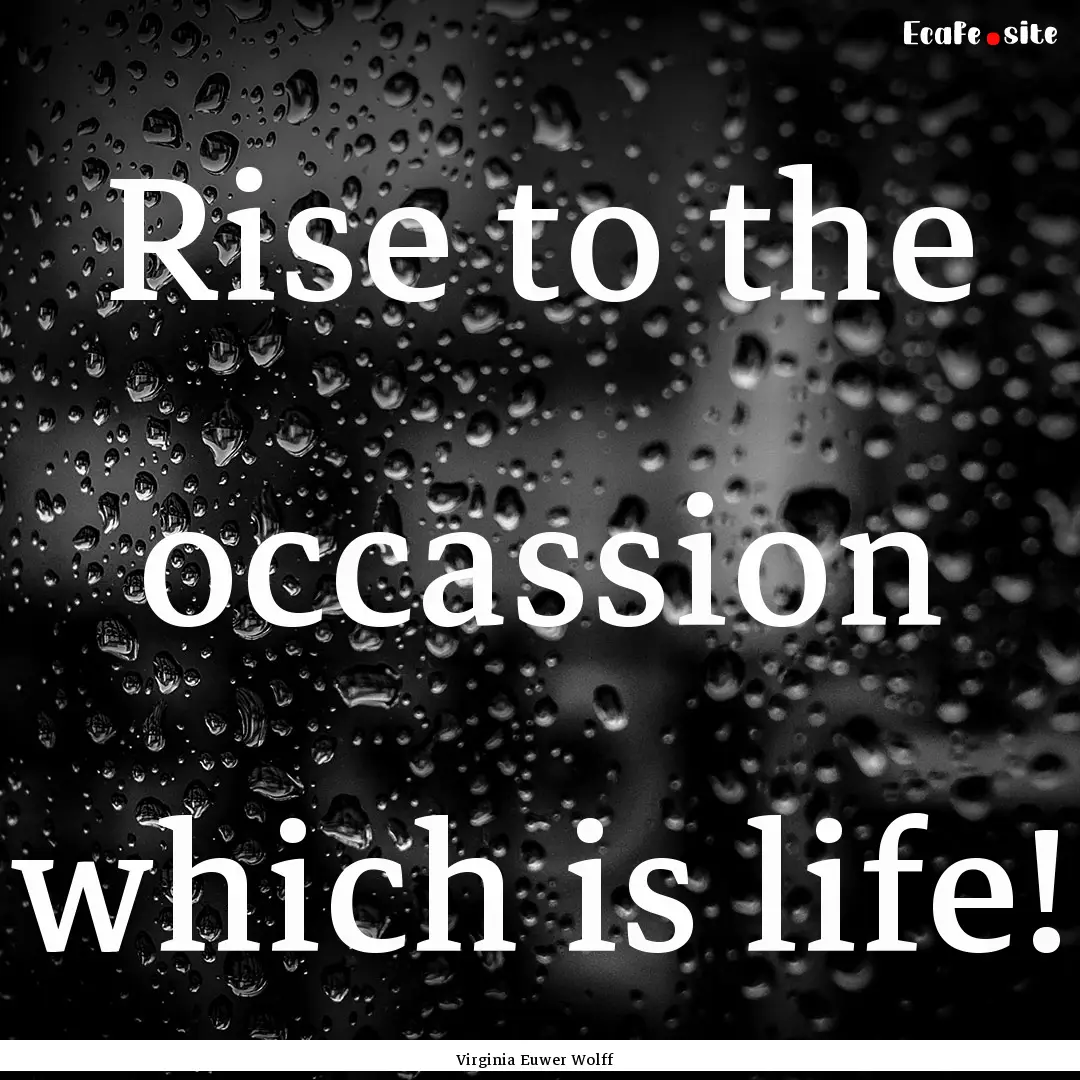 Rise to the occassion which is life! : Quote by Virginia Euwer Wolff