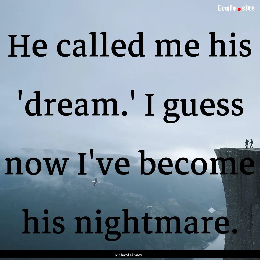 He called me his 'dream.' I guess now I've.... : Quote by Richard Finney