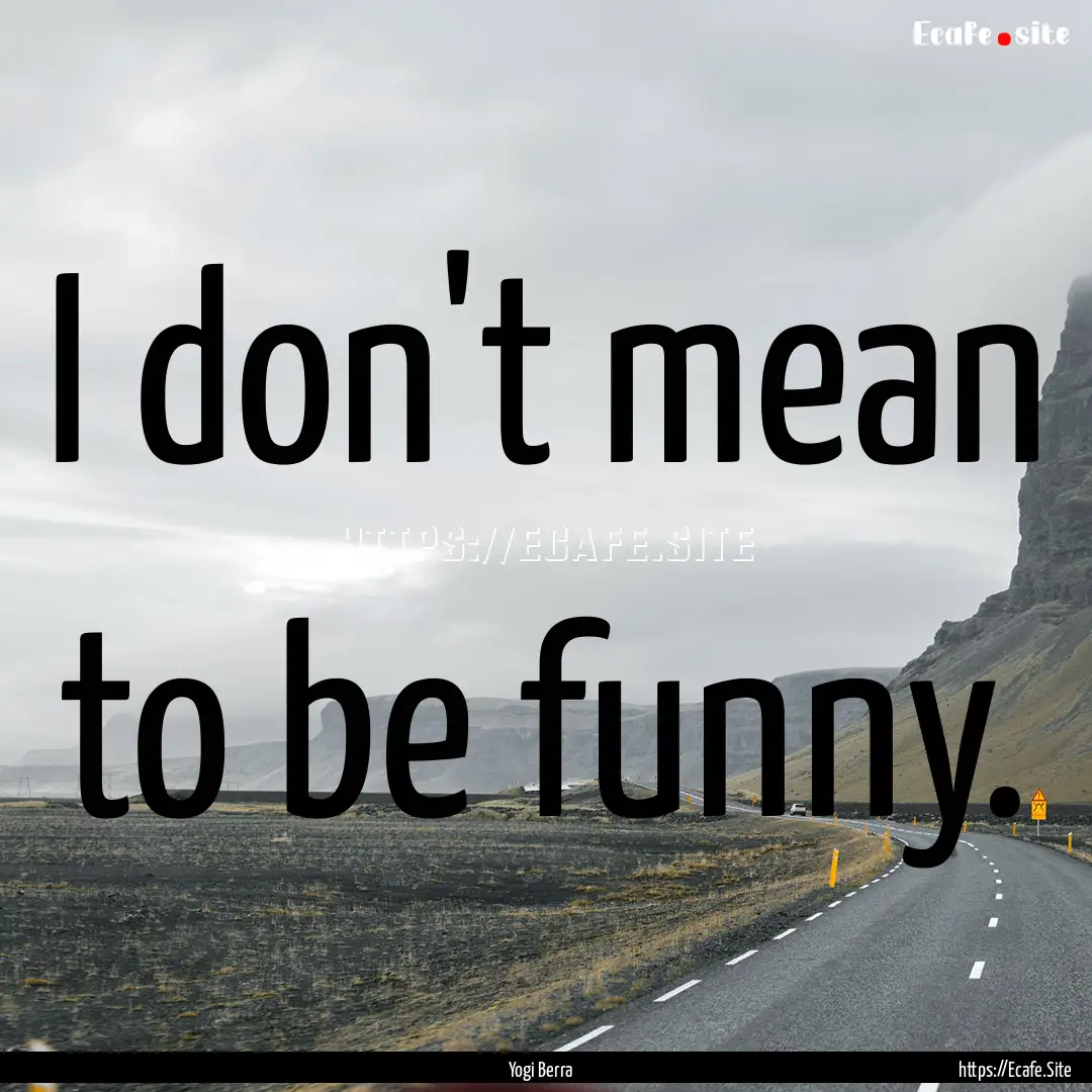 I don't mean to be funny. : Quote by Yogi Berra