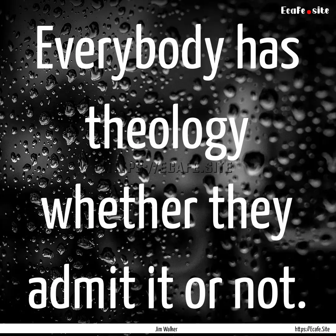 Everybody has theology whether they admit.... : Quote by Jim Walker