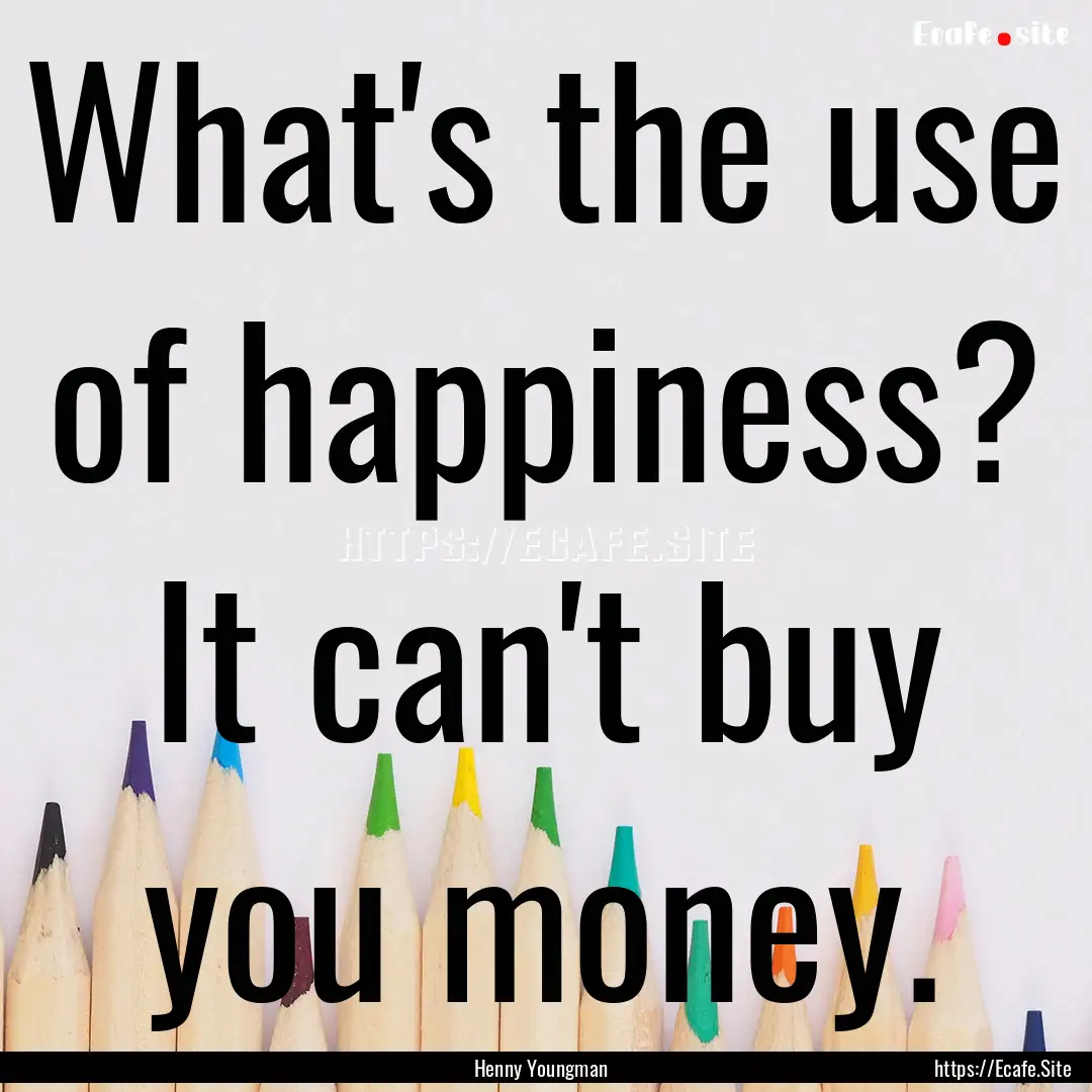 What's the use of happiness? It can't buy.... : Quote by Henny Youngman