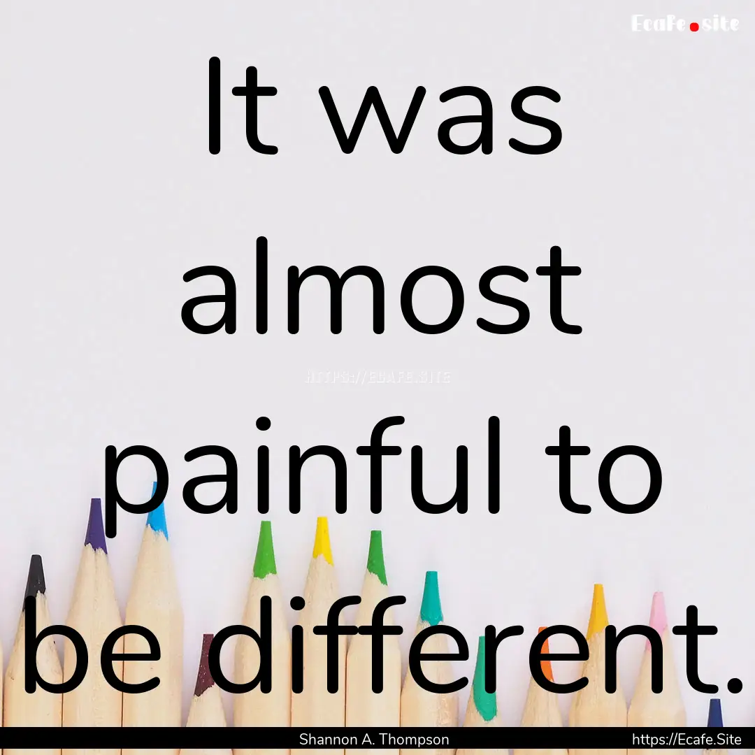 It was almost painful to be different. : Quote by Shannon A. Thompson