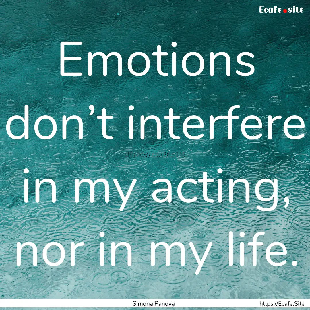 Emotions don’t interfere in my acting,.... : Quote by Simona Panova