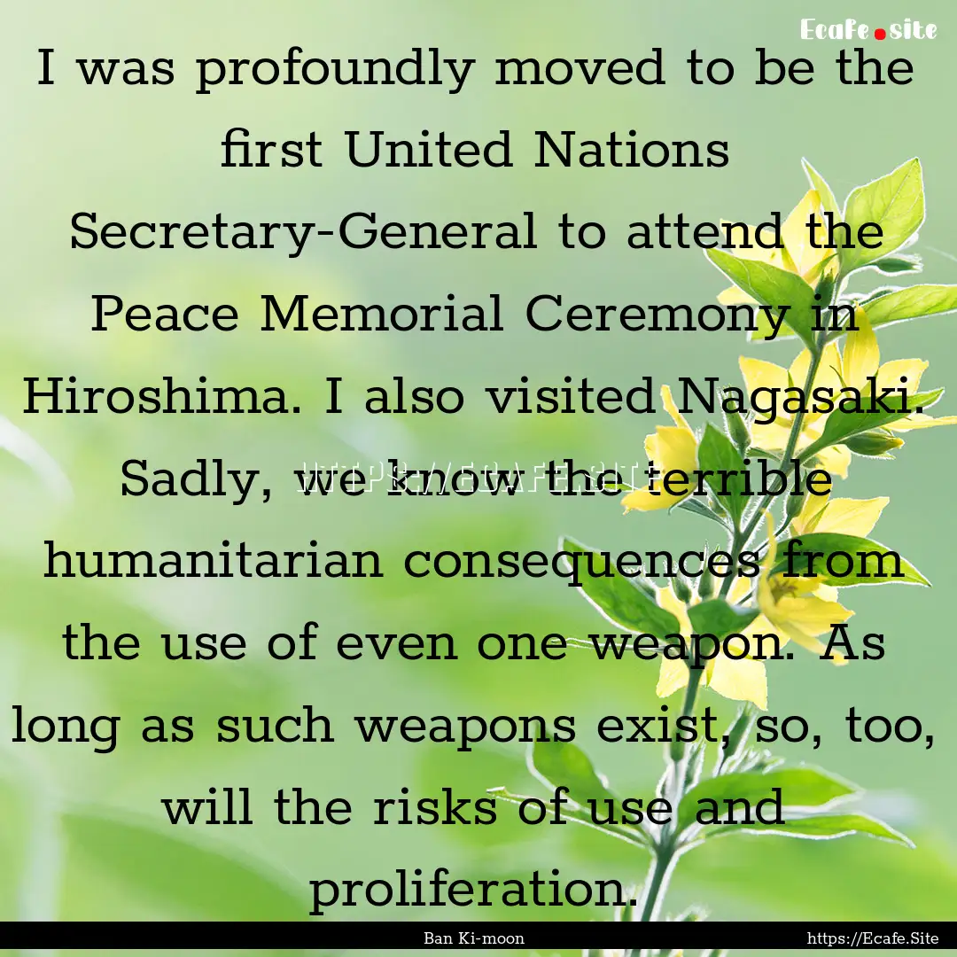 I was profoundly moved to be the first United.... : Quote by Ban Ki-moon