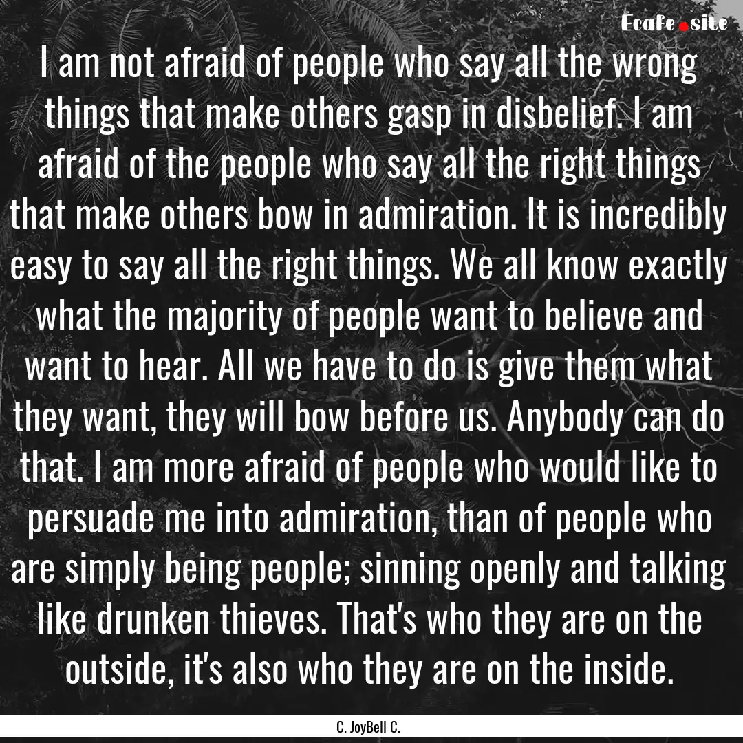 I am not afraid of people who say all the.... : Quote by C. JoyBell C.