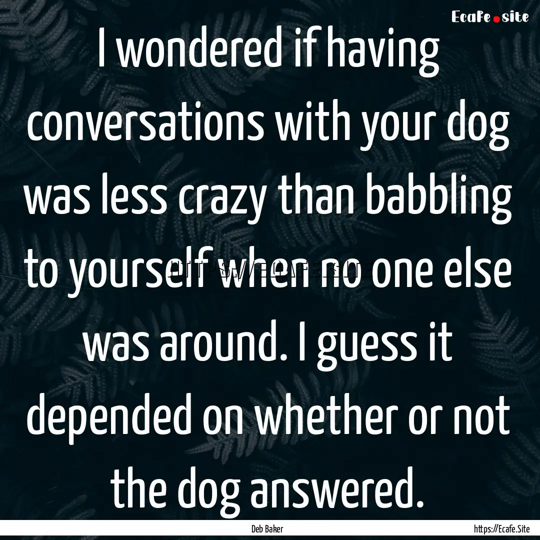 I wondered if having conversations with your.... : Quote by Deb Baker