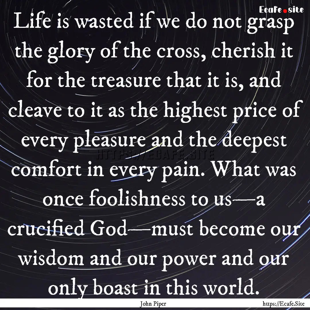 Life is wasted if we do not grasp the glory.... : Quote by John Piper