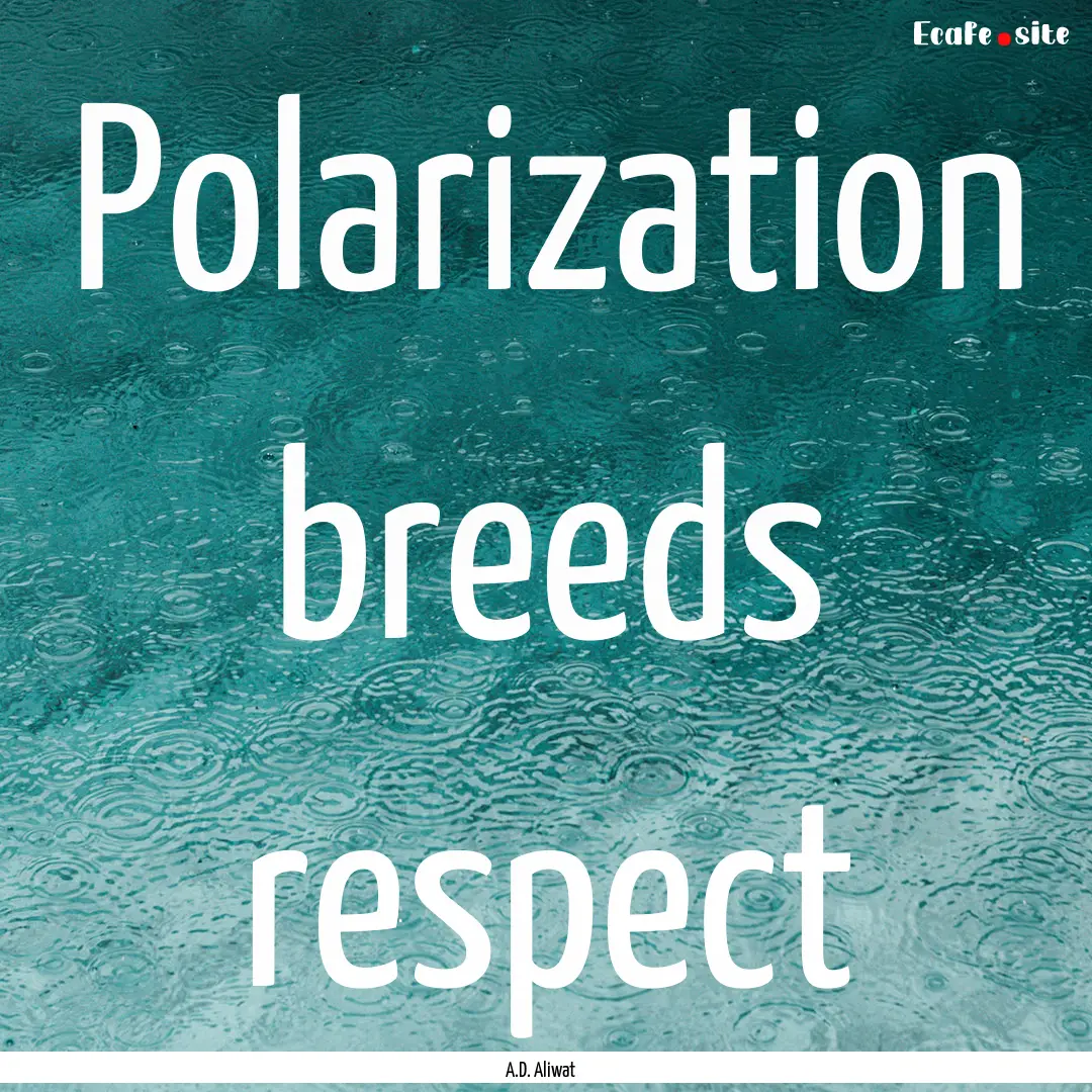 Polarization breeds respect : Quote by A.D. Aliwat