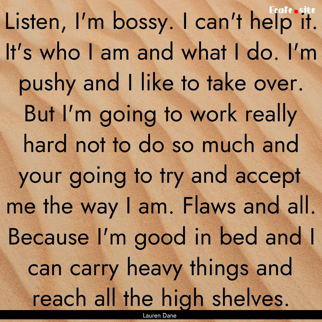 Listen, I'm bossy. I can't help it. It's.... : Quote by Lauren Dane