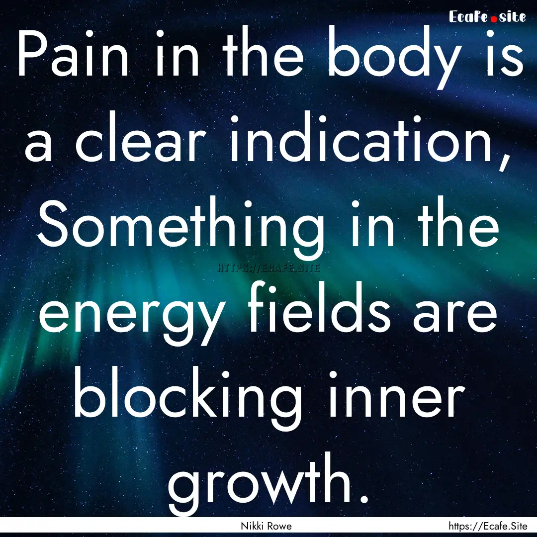 Pain in the body is a clear indication, Something.... : Quote by Nikki Rowe