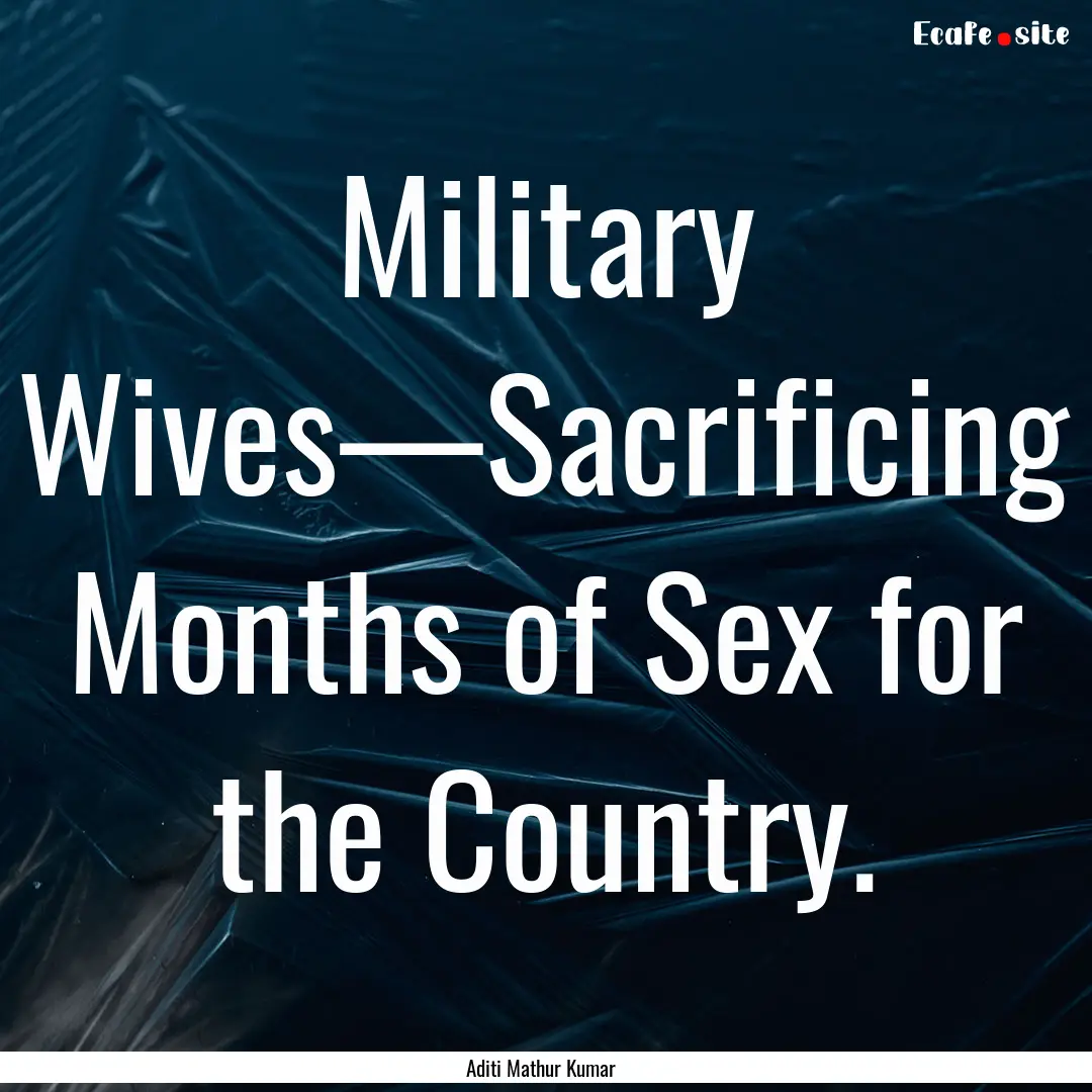 Military Wives—Sacrificing Months of Sex.... : Quote by Aditi Mathur Kumar