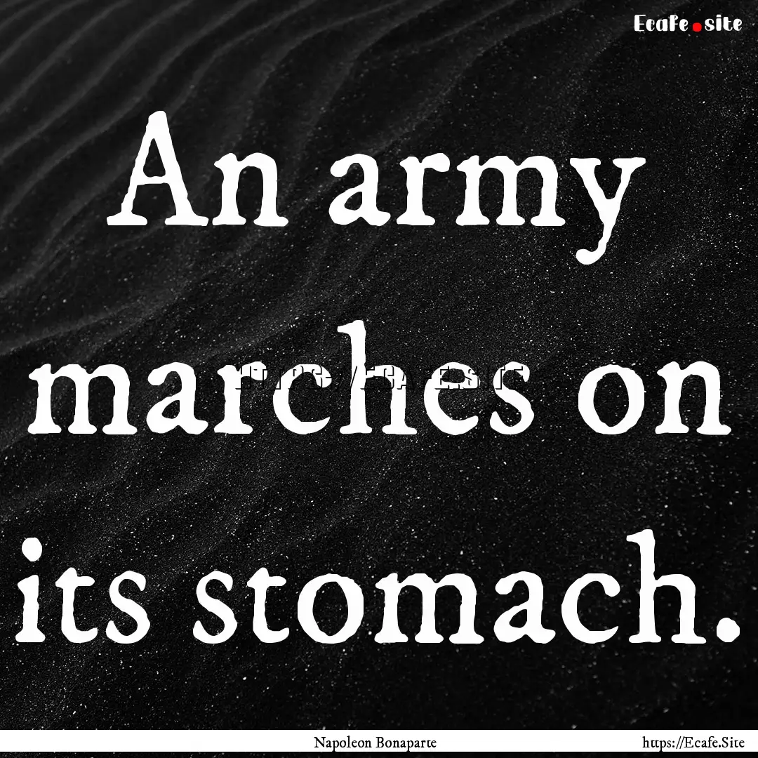 An army marches on its stomach. : Quote by Napoleon Bonaparte