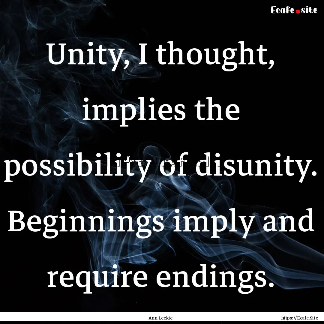 Unity, I thought, implies the possibility.... : Quote by Ann Leckie