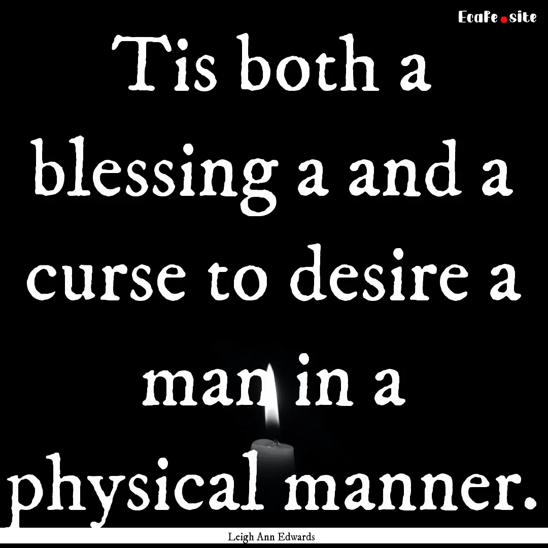 Tis both a blessing a and a curse to desire.... : Quote by Leigh Ann Edwards