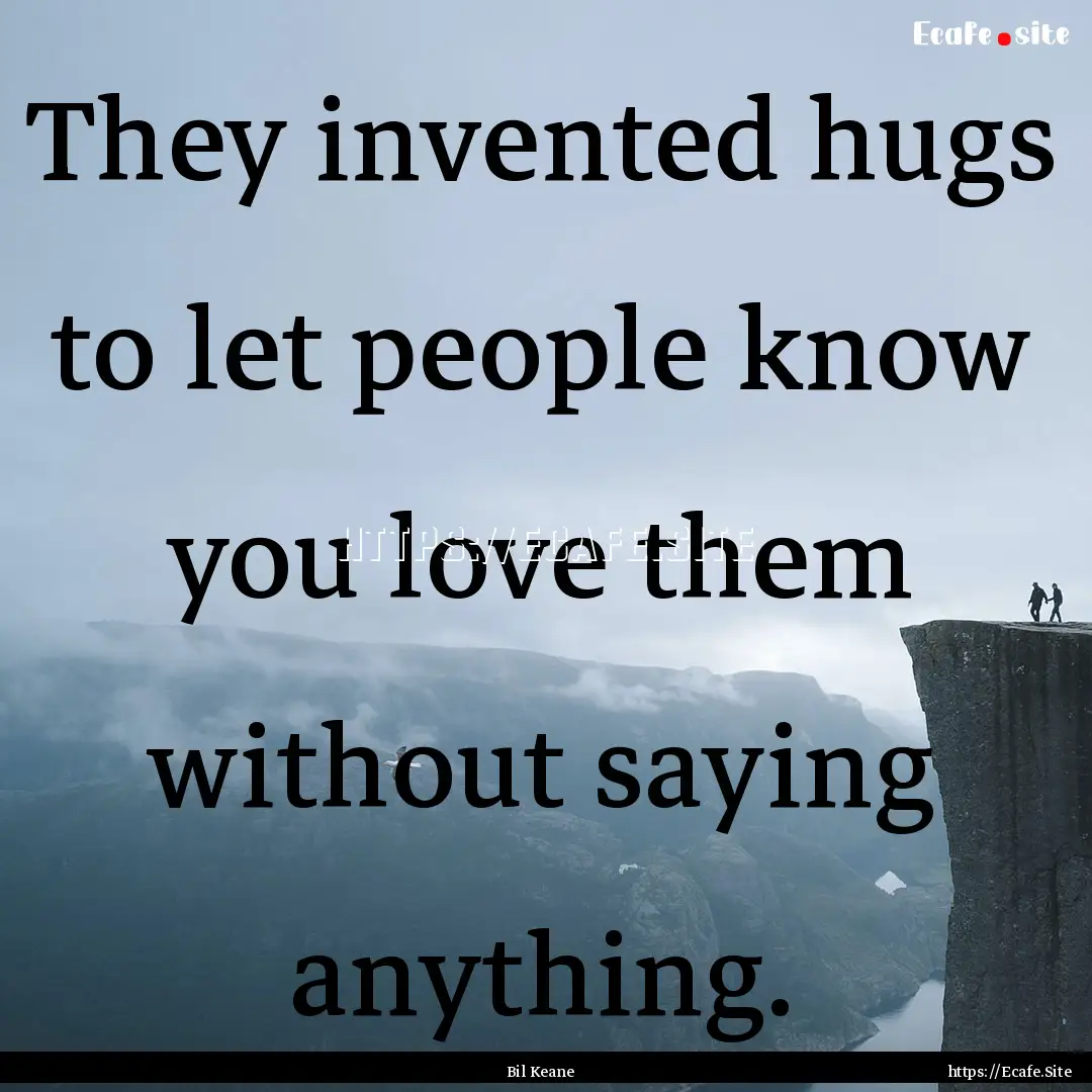 They invented hugs to let people know you.... : Quote by Bil Keane