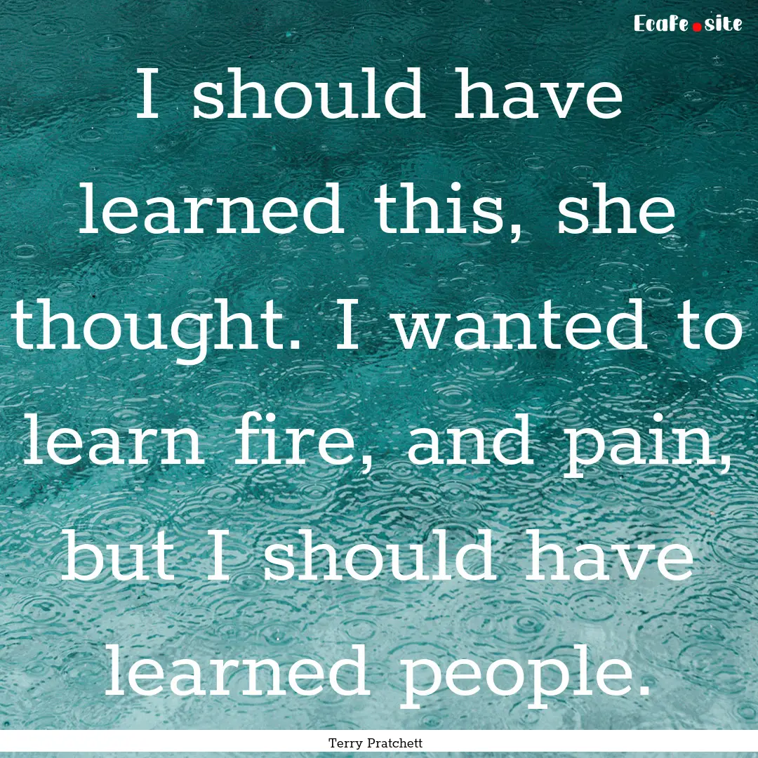 I should have learned this, she thought..... : Quote by Terry Pratchett