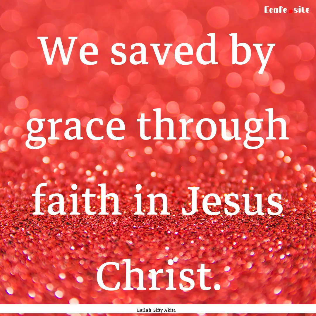 We saved by grace through faith in Jesus.... : Quote by Lailah Gifty Akita