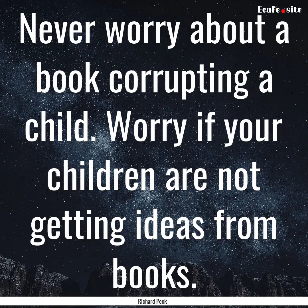 Never worry about a book corrupting a child..... : Quote by Richard Peck