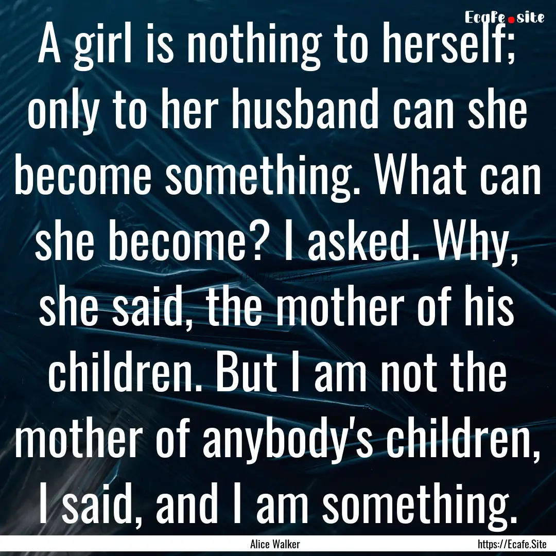 A girl is nothing to herself; only to her.... : Quote by Alice Walker