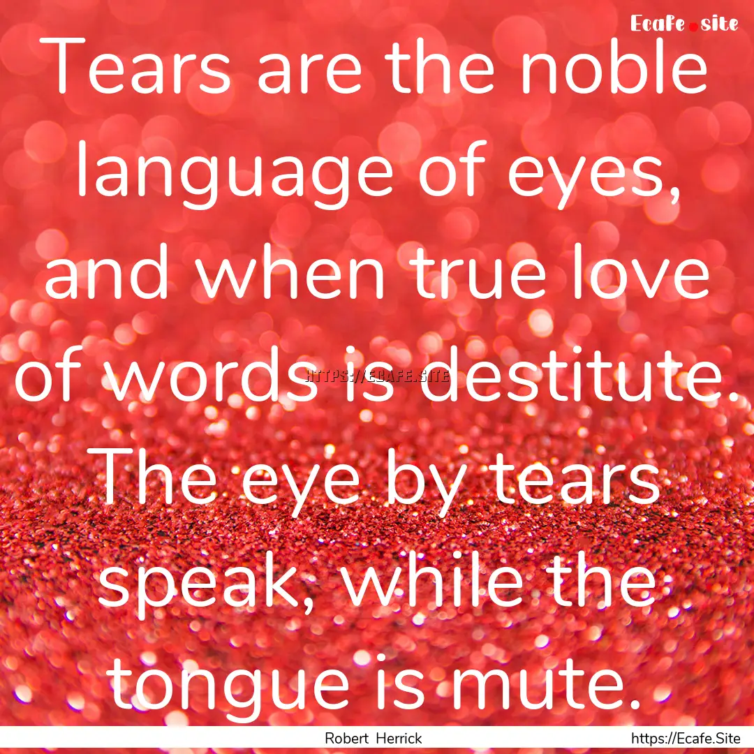 Tears are the noble language of eyes, and.... : Quote by Robert Herrick