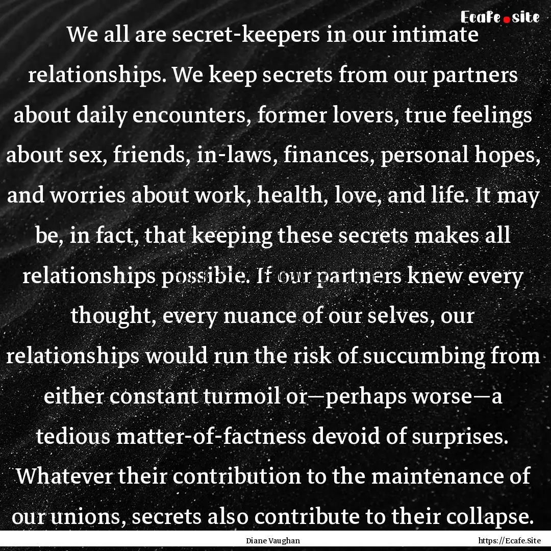 We all are secret-keepers in our intimate.... : Quote by Diane Vaughan