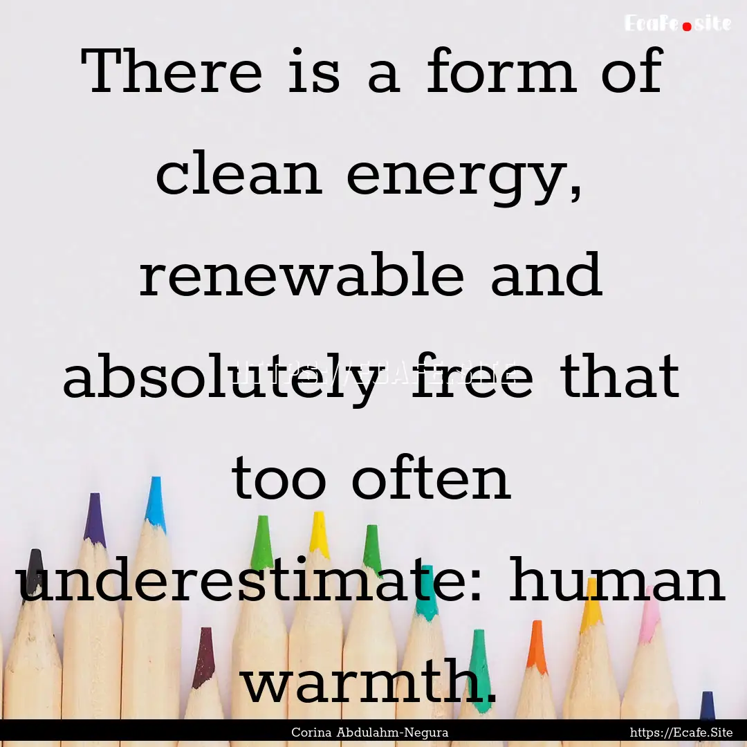 There is a form of clean energy, renewable.... : Quote by Corina Abdulahm-Negura