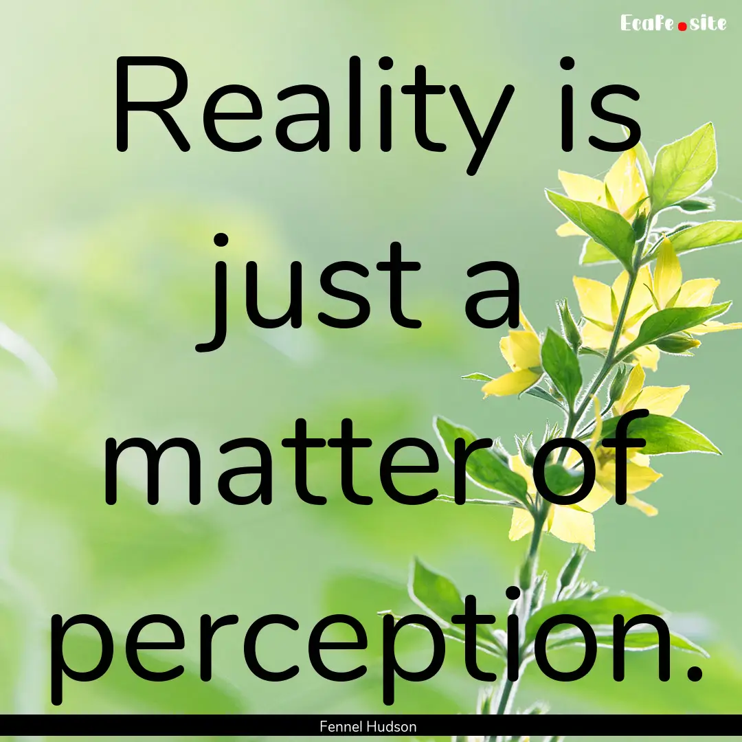 Reality is just a matter of perception. : Quote by Fennel Hudson