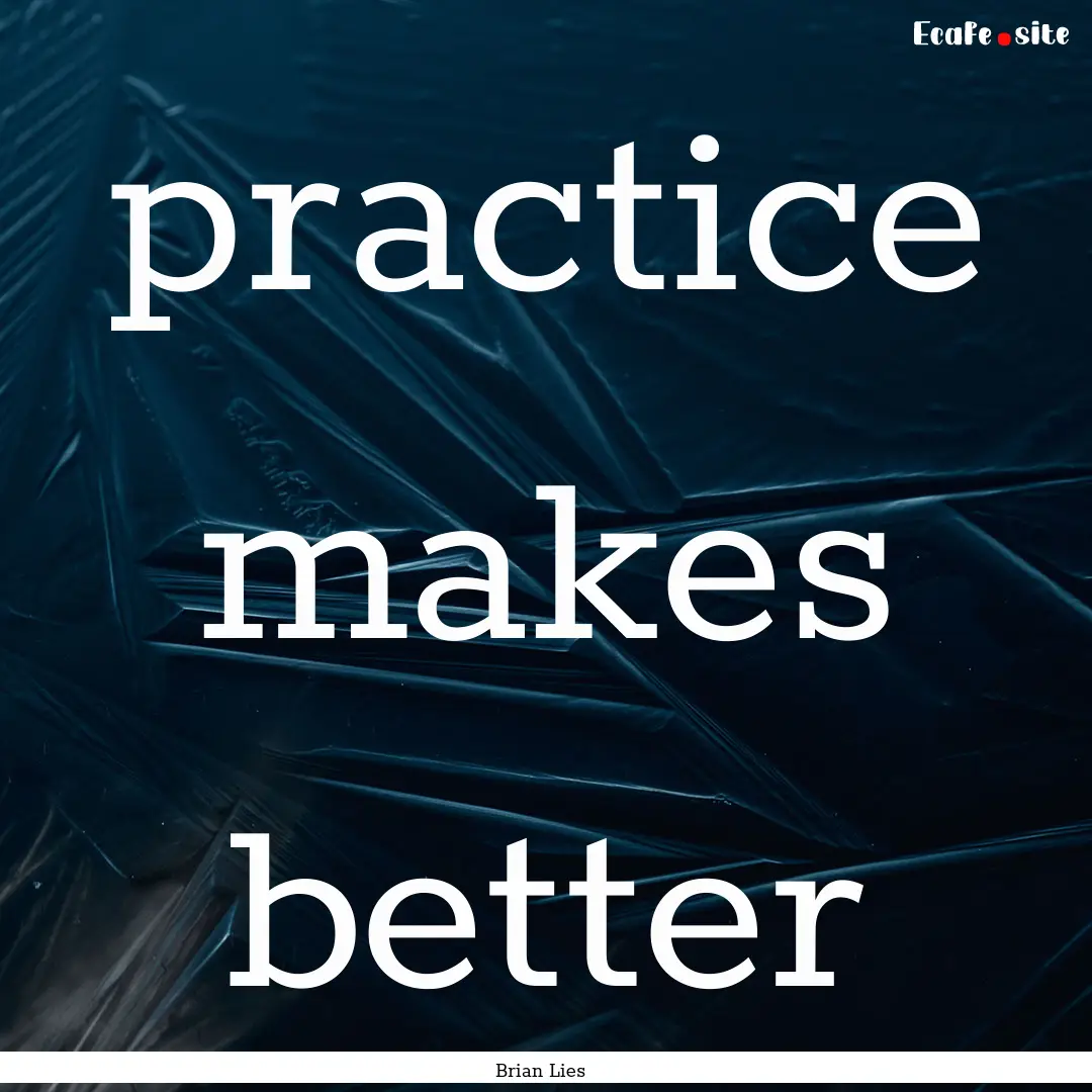 practice makes better : Quote by Brian Lies