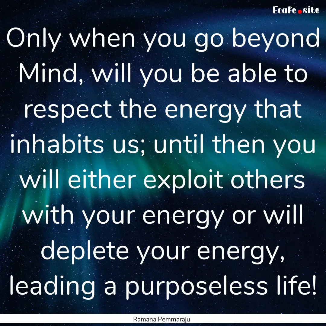 Only when you go beyond Mind, will you be.... : Quote by Ramana Pemmaraju