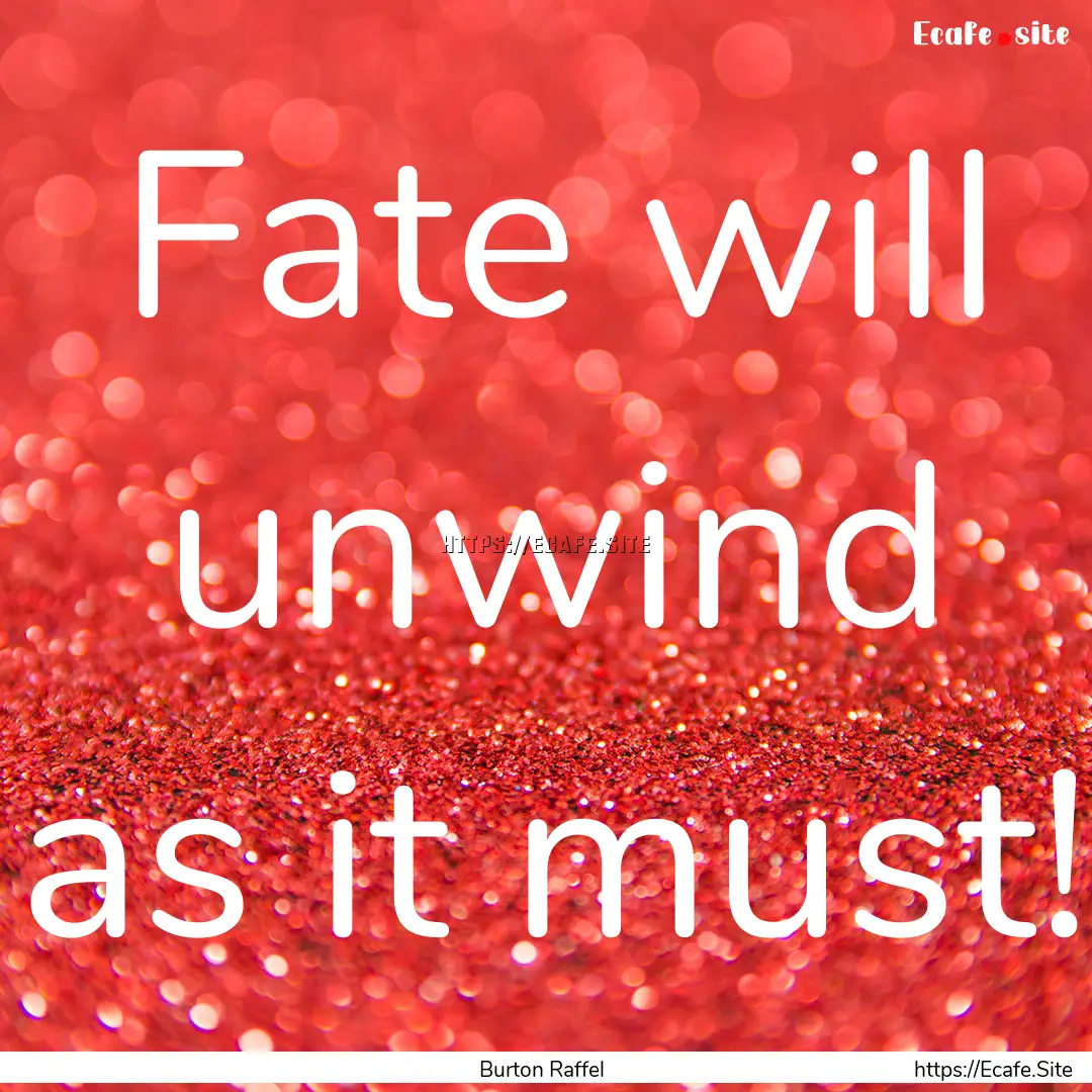 Fate will unwind as it must! : Quote by Burton Raffel