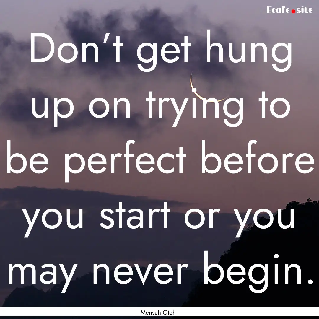 Don’t get hung up on trying to be perfect.... : Quote by Mensah Oteh