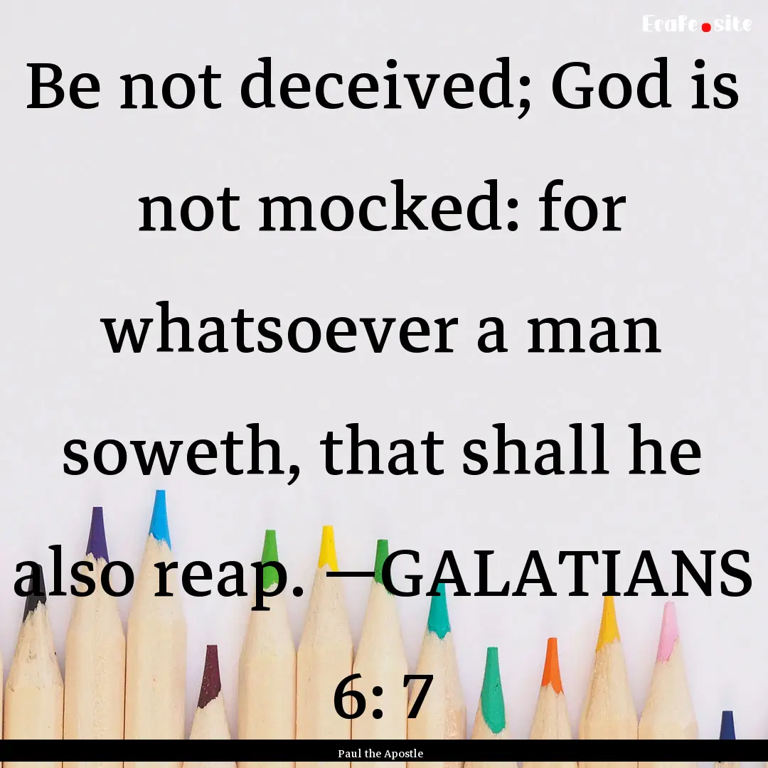 Be not deceived; God is not mocked: for whatsoever.... : Quote by Paul the Apostle