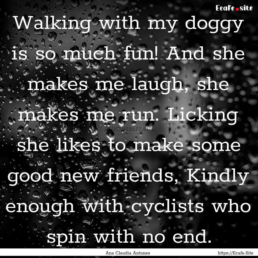 Walking with my doggy is so much fun! And.... : Quote by Ana Claudia Antunes