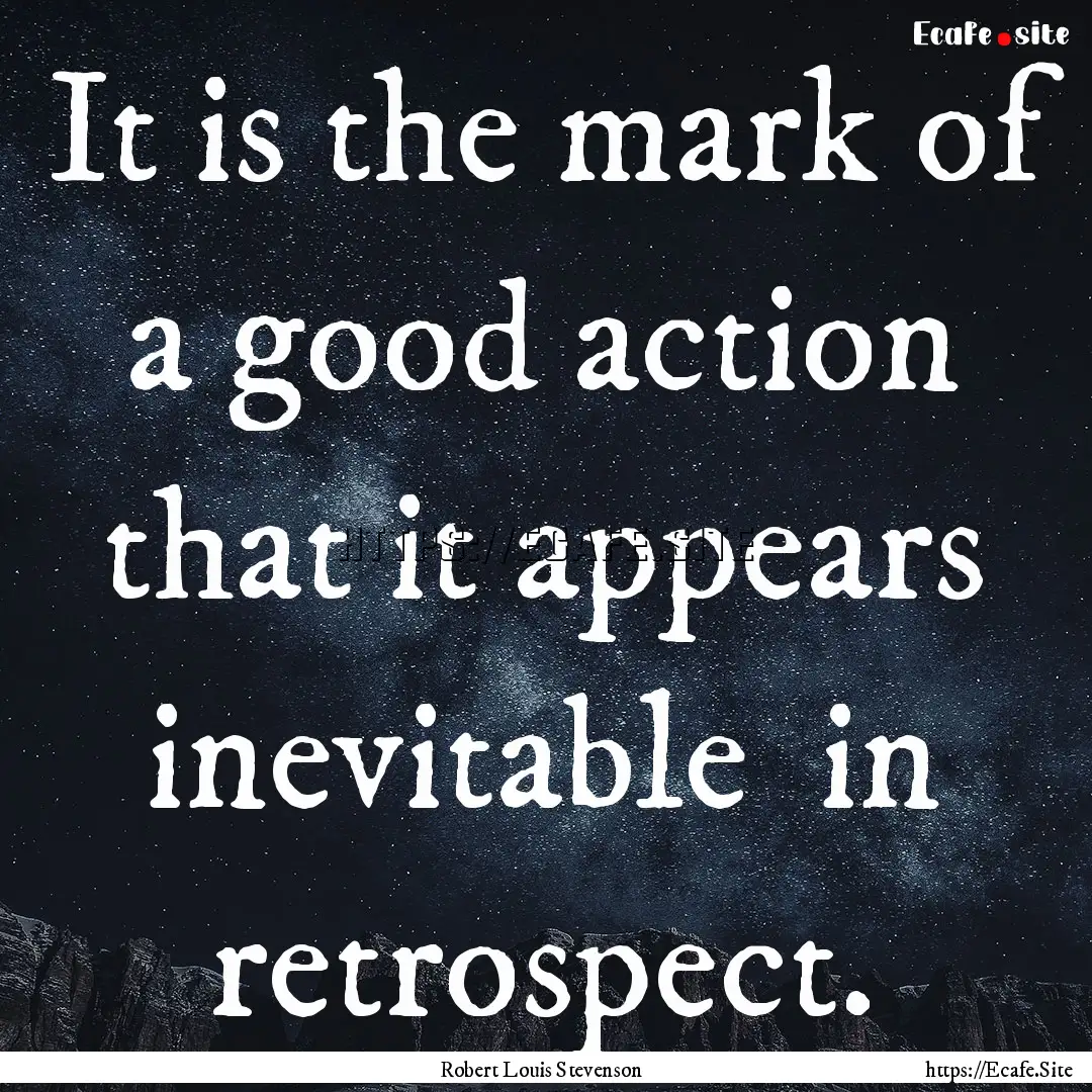 It is the mark of a good action that it appears.... : Quote by Robert Louis Stevenson