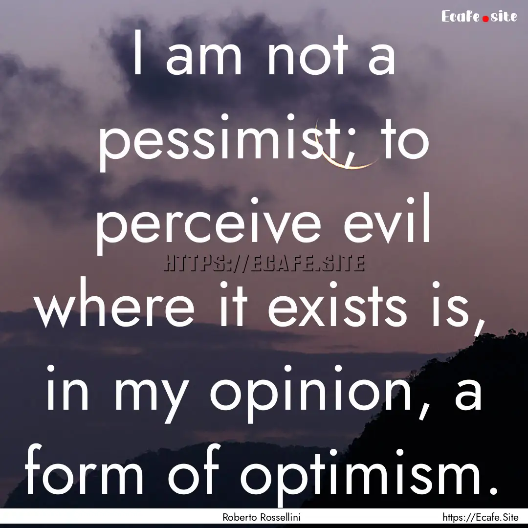 I am not a pessimist; to perceive evil where.... : Quote by Roberto Rossellini