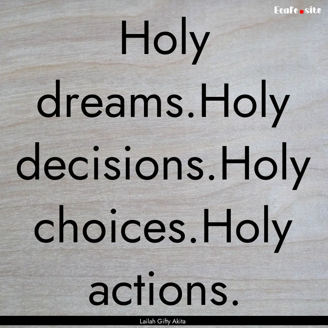 Holy dreams.Holy decisions.Holy choices.Holy.... : Quote by Lailah Gifty Akita