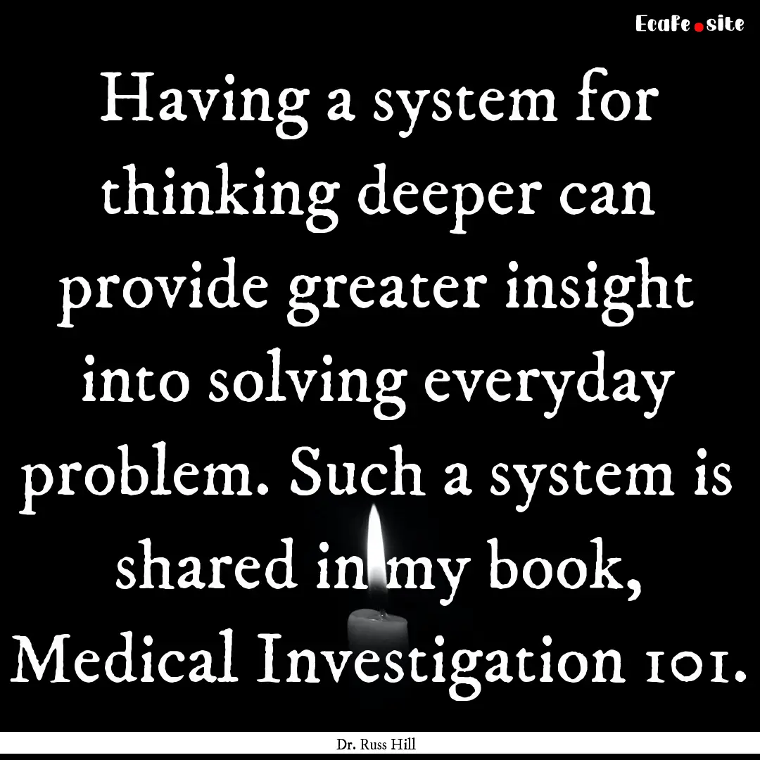 Having a system for thinking deeper can provide.... : Quote by Dr. Russ Hill