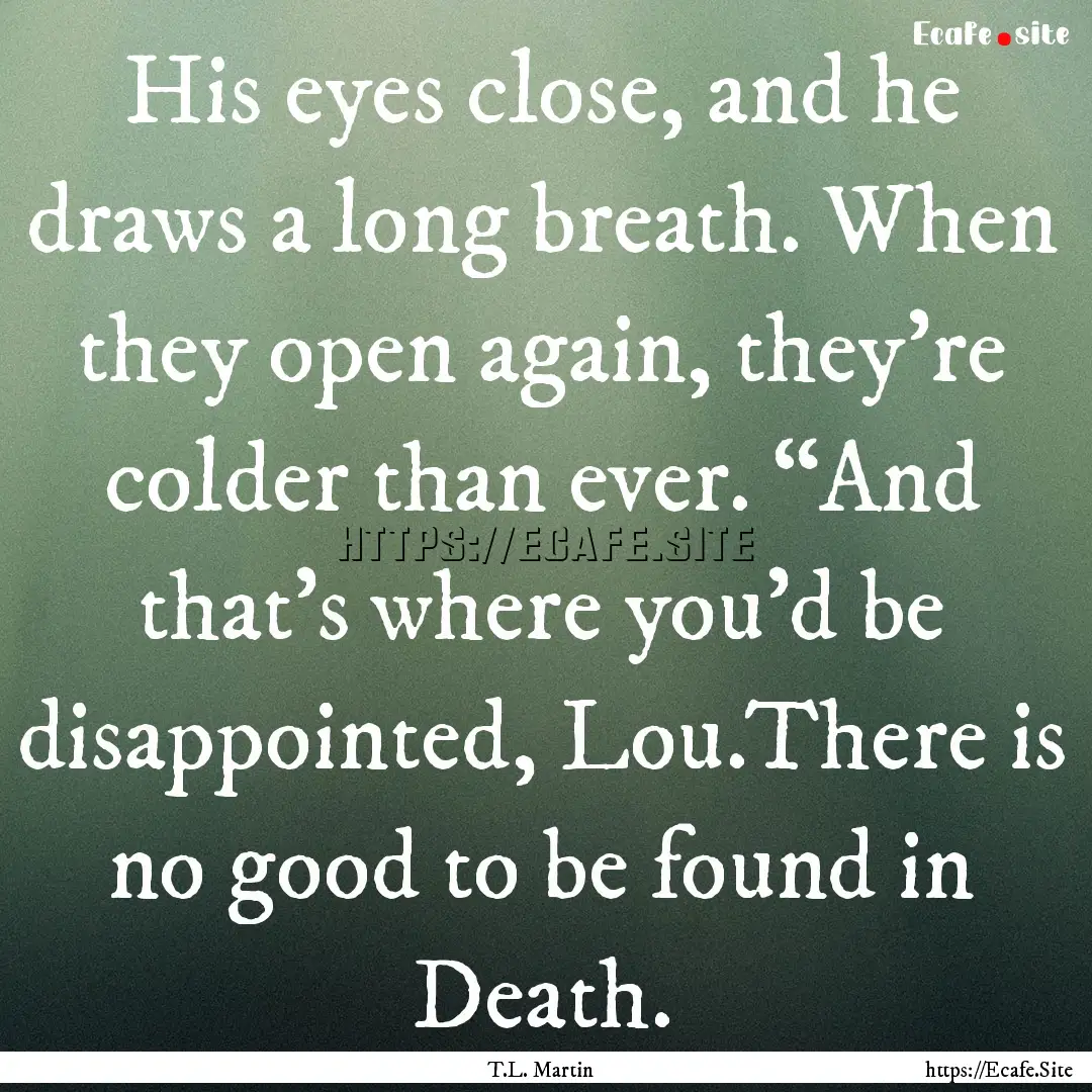 His eyes close, and he draws a long breath..... : Quote by T.L. Martin