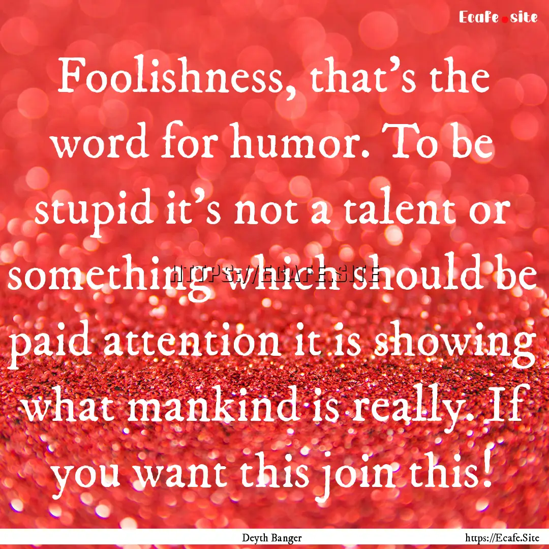 Foolishness, that's the word for humor. To.... : Quote by Deyth Banger