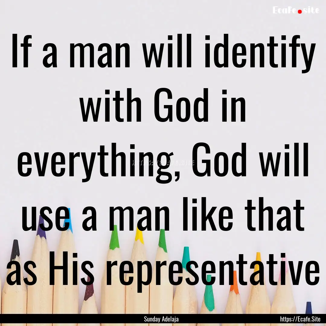 If a man will identify with God in everything,.... : Quote by Sunday Adelaja