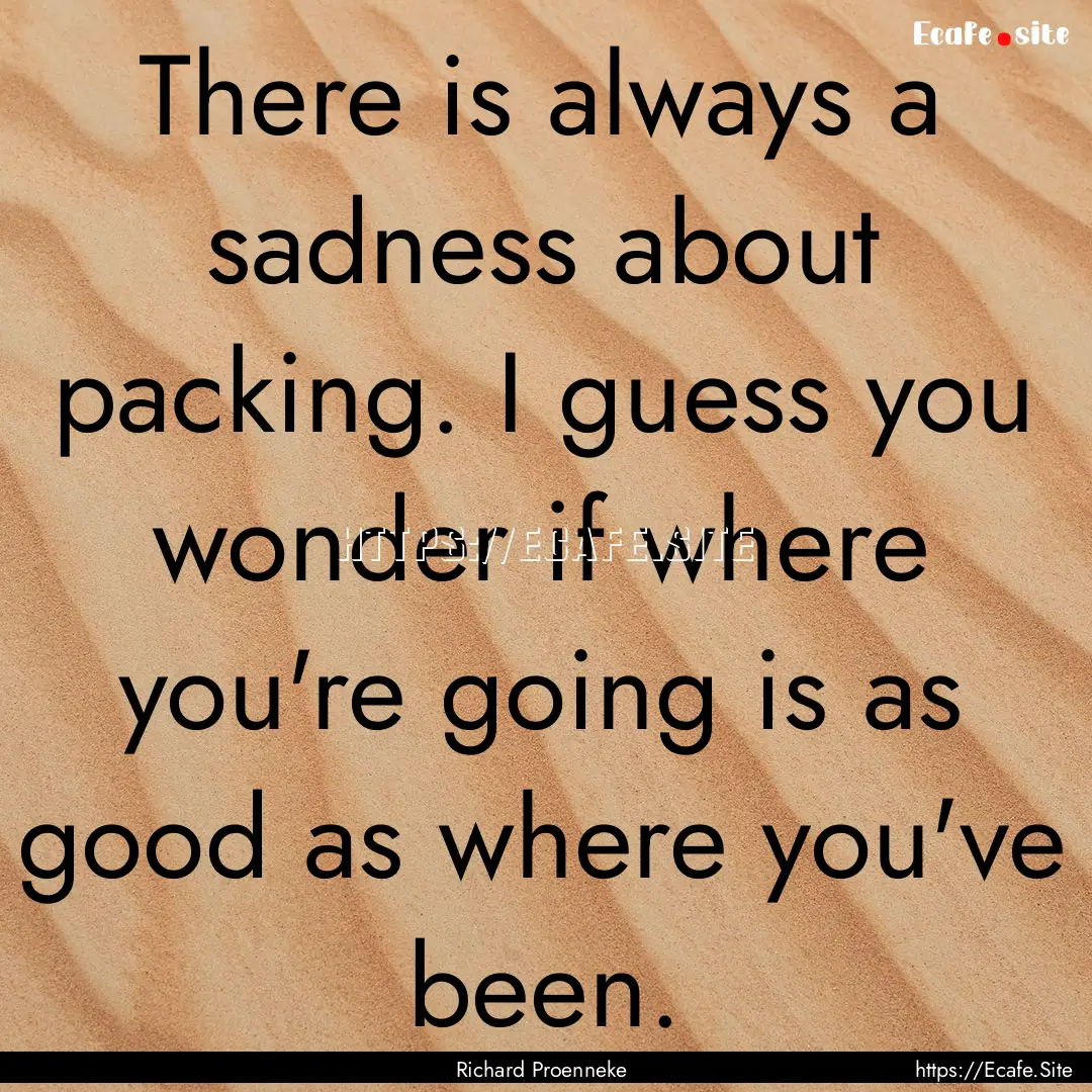 There is always a sadness about packing..... : Quote by Richard Proenneke