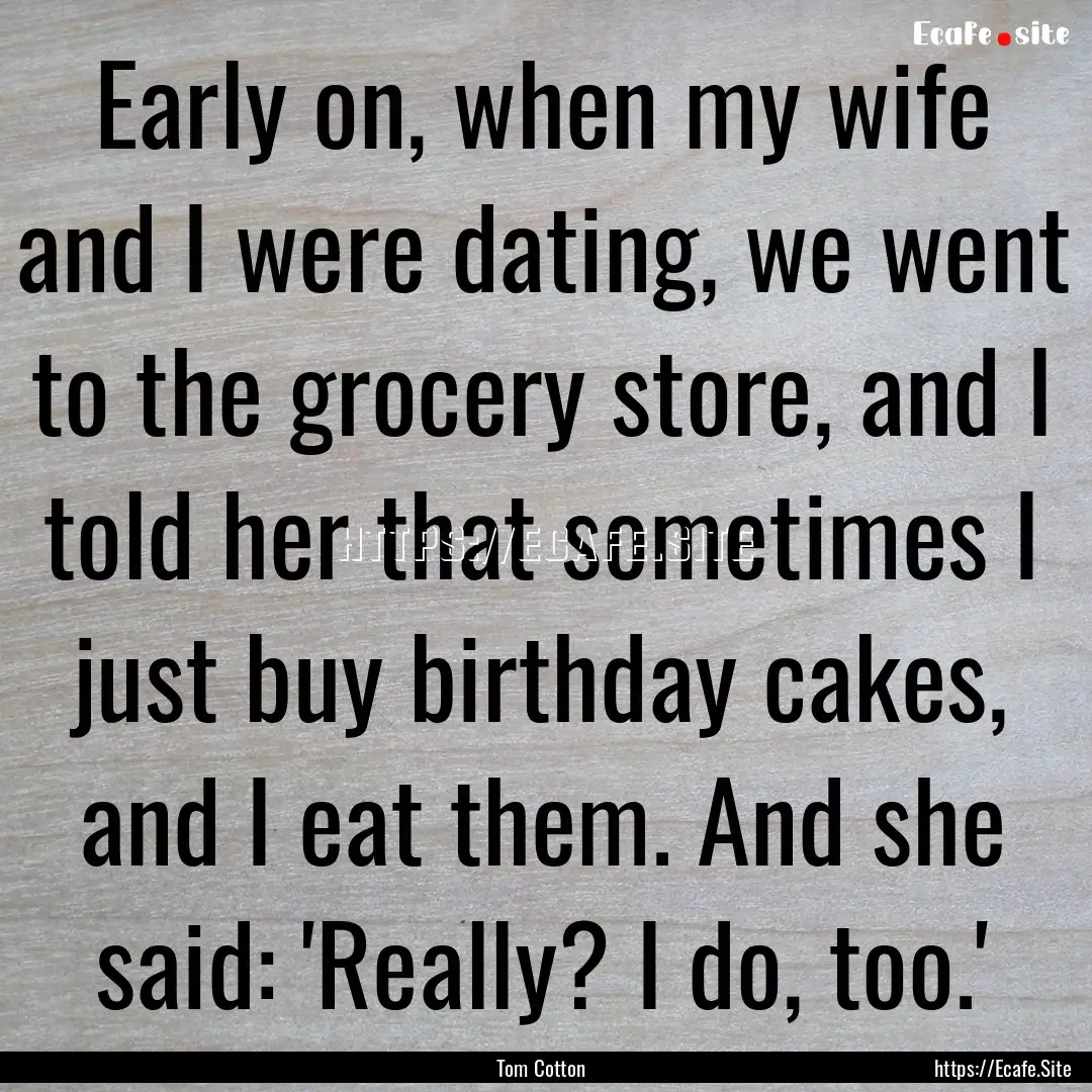 Early on, when my wife and I were dating,.... : Quote by Tom Cotton