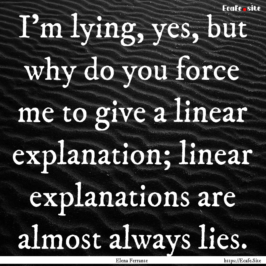 I'm lying, yes, but why do you force me to.... : Quote by Elena Ferrante