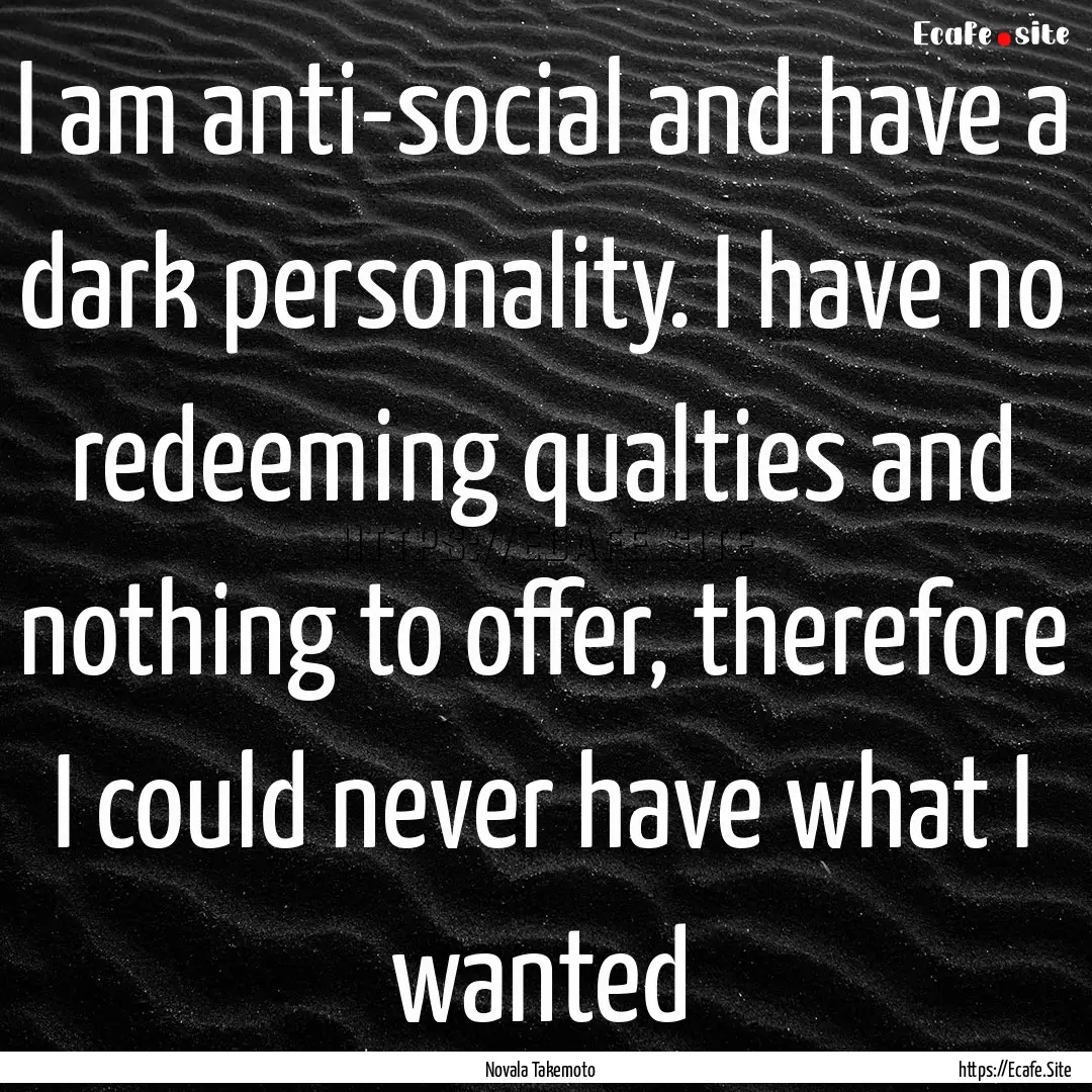 I am anti-social and have a dark personality..... : Quote by Novala Takemoto