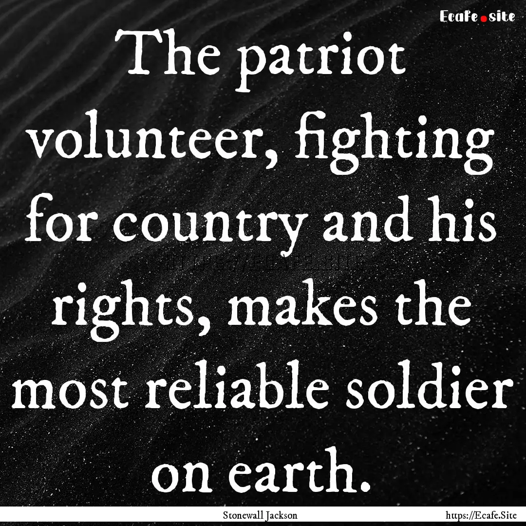 The patriot volunteer, fighting for country.... : Quote by Stonewall Jackson