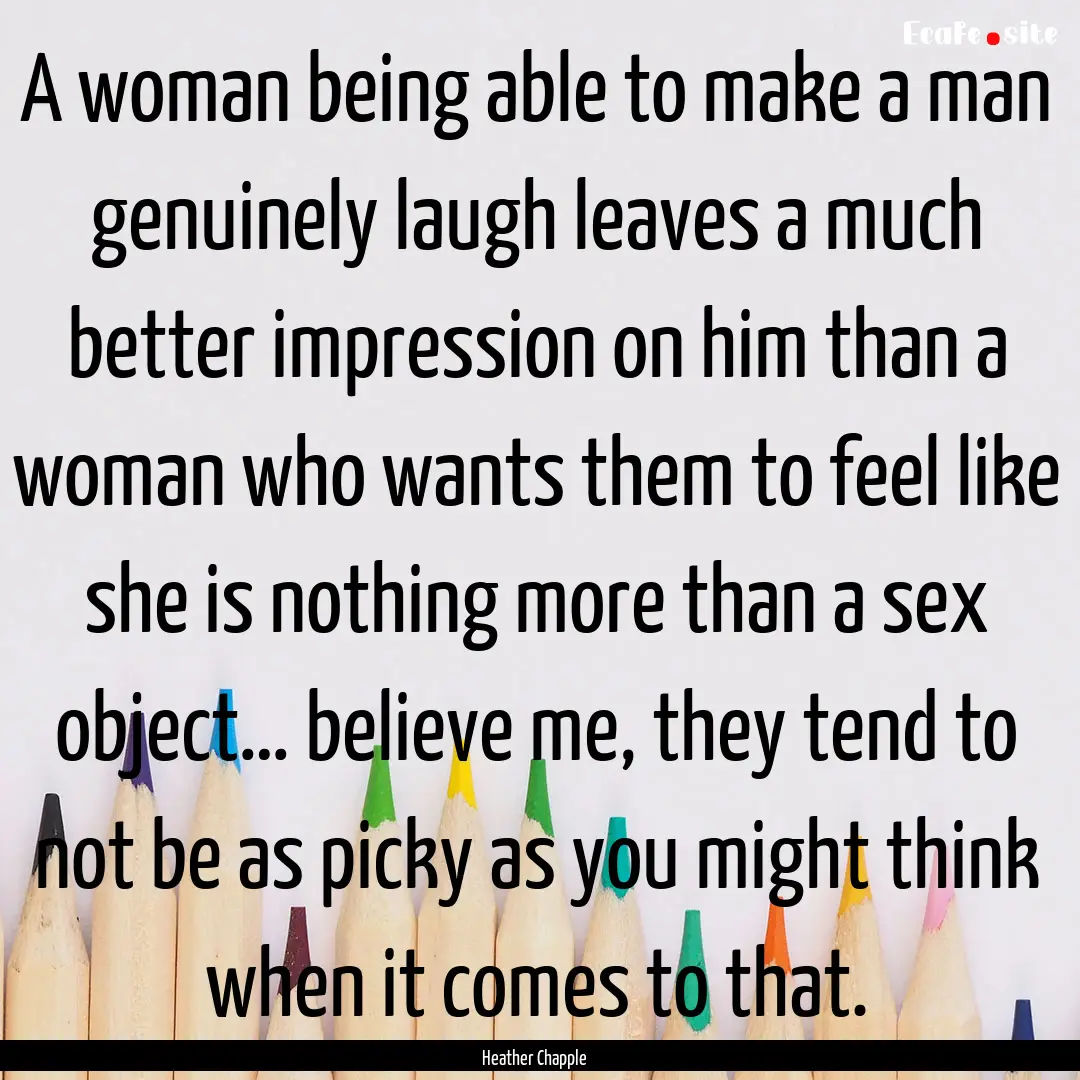 A woman being able to make a man genuinely.... : Quote by Heather Chapple