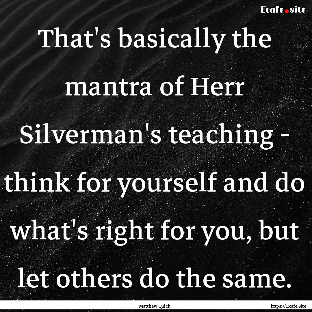 That's basically the mantra of Herr Silverman's.... : Quote by Matthew Quick