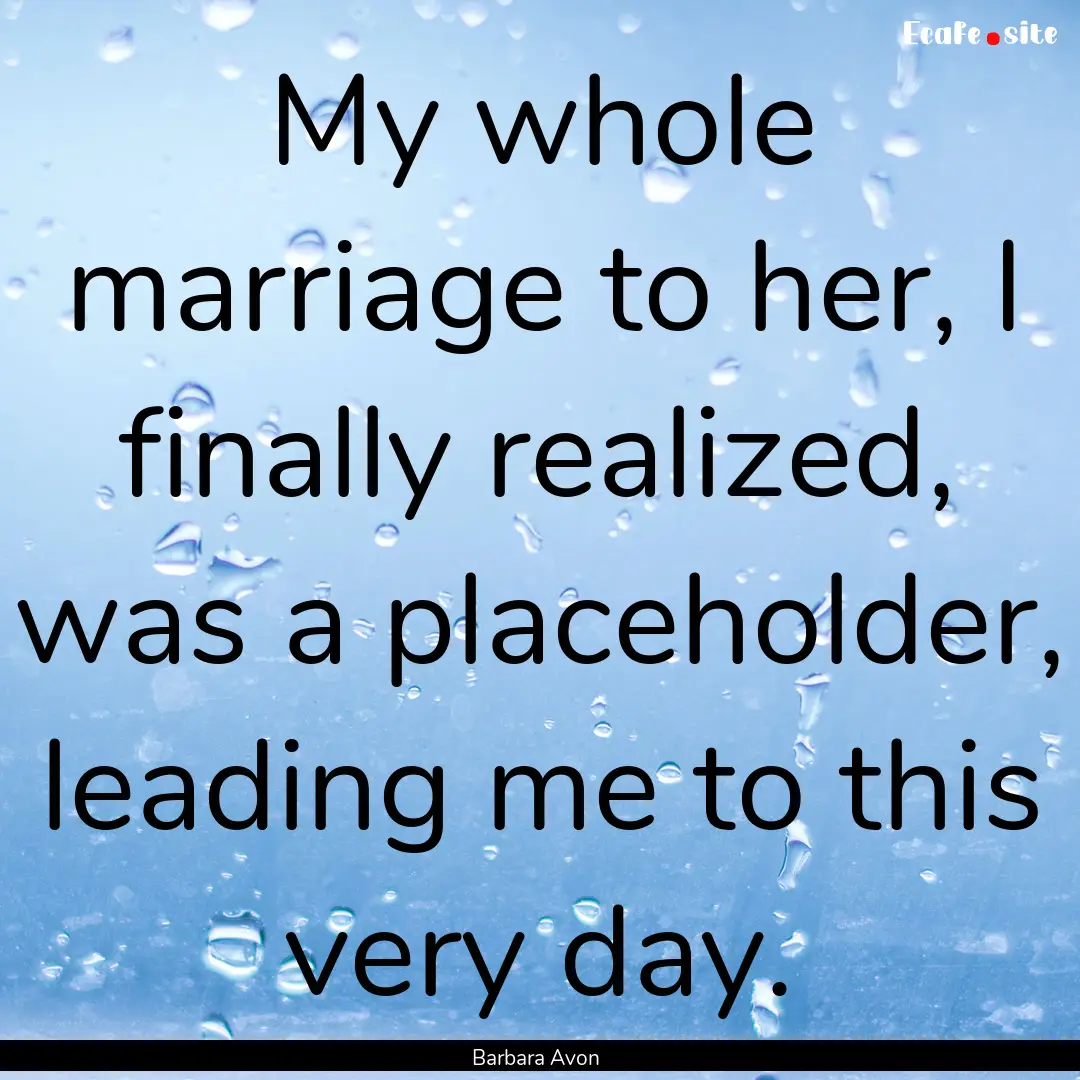 My whole marriage to her, I finally realized,.... : Quote by Barbara Avon