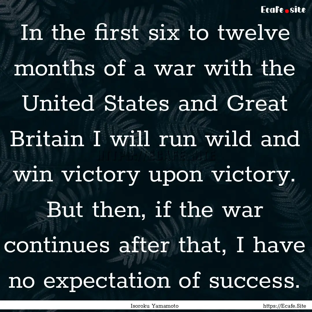 In the first six to twelve months of a war.... : Quote by Isoroku Yamamoto